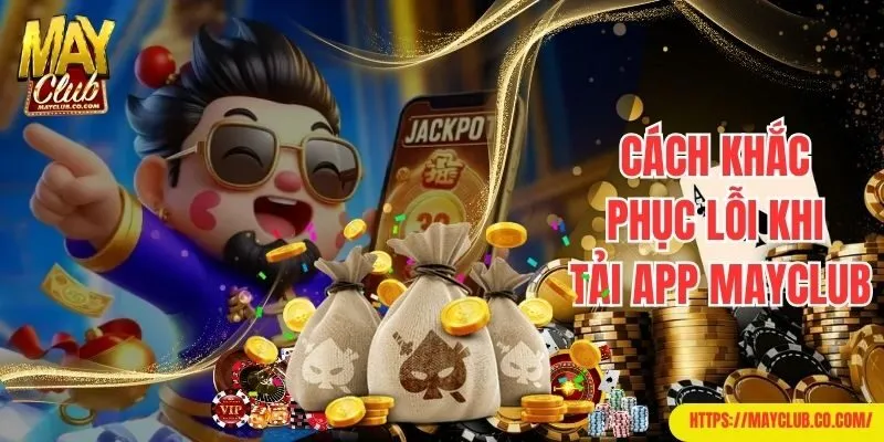 Cách khắc phục lỗi thường gặp khi tải app Mayclub