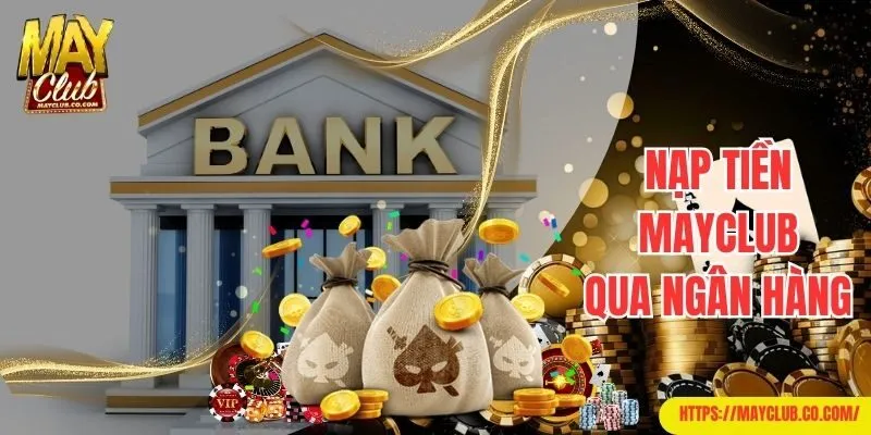 Hướng dẫn nạp tiền Mayclub nhanh và tiện lợi qua ngân hàng